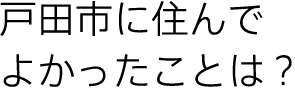 戸田市に住んでよかったことは?