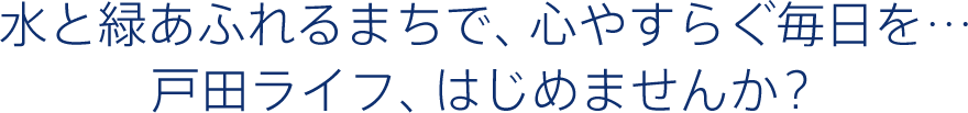 水と緑あふれるまちで、心やすらぐ毎日を…戸田ライフ、はじめませんか？