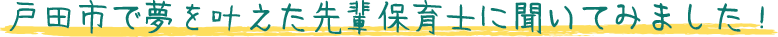 戸田市で夢を叶えた先輩保育士に聞いてみました！