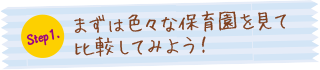 Step.1 まずは色々な保育園を見て比較してみよう!
